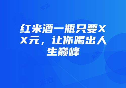 红米酒一瓶只要XX元，让你喝出人生巅峰
