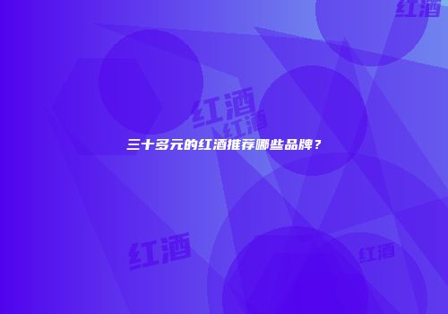 三十多元的红酒推荐哪些品牌？