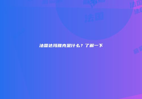 法国达玛雅克是什么？了解一下
