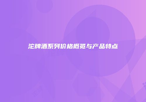 沱牌酒系列价格概览与产品特点