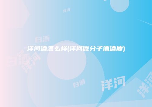 洋河酒怎么样(洋河微分子酒酒质)