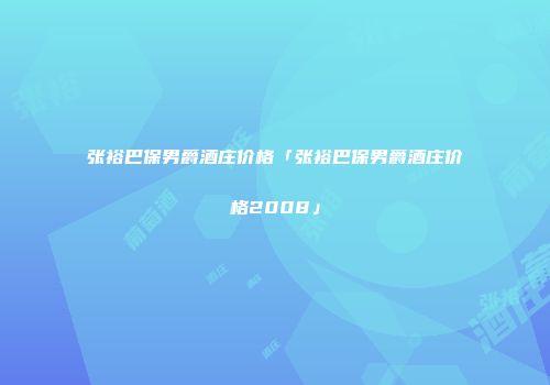 张裕巴保男爵酒庄价格「张裕巴保男爵酒庄价格2008」
