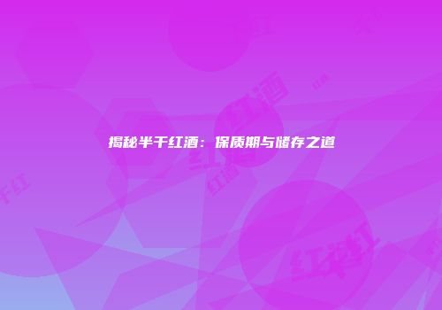 揭秘半干红酒：保质期与储存之道