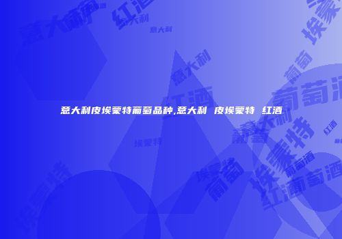 意大利皮埃蒙特葡萄品种,意大利 皮埃蒙特 红酒