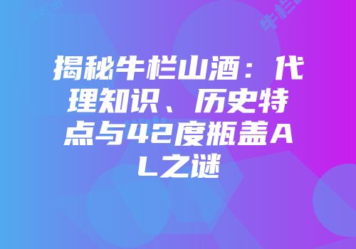 揭秘牛栏山酒：代理知识、历史特点与42度瓶盖AL之谜