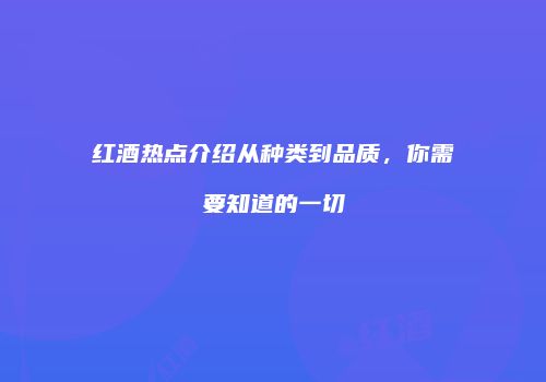 红酒热点介绍从种类到品质，你需要知道的一切