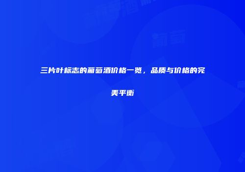 三片叶标志的葡萄酒价格一览，品质与价格的完美平衡