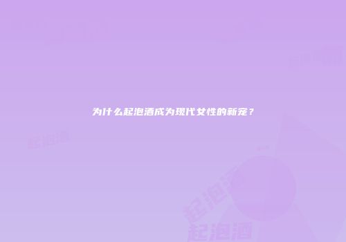 为什么起泡酒成为现代女性的新宠？