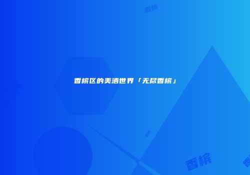 香槟区的美酒世界「无尽香槟」