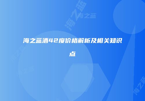 海之蓝酒42度价格解析及相关知识点