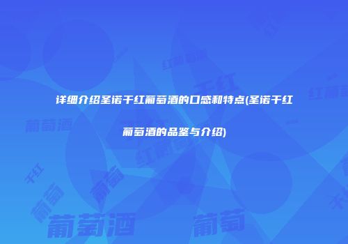 详细介绍圣诺干红葡萄酒的口感和特点(圣诺干红葡萄酒的品鉴与介绍)