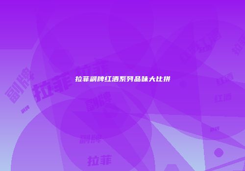 拉菲副牌红酒系列品味大比拼