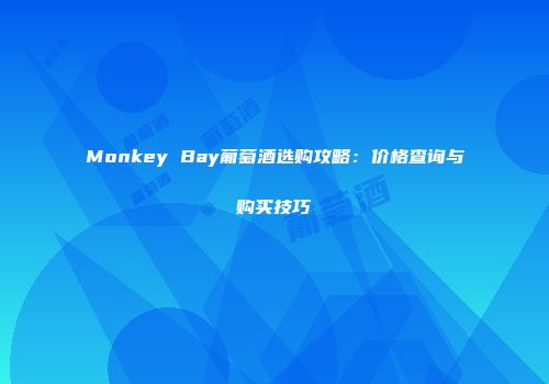 Monkey Bay葡萄酒选购攻略：价格查询与购买技巧