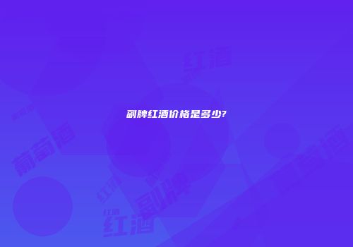 副牌红酒价格是多少?