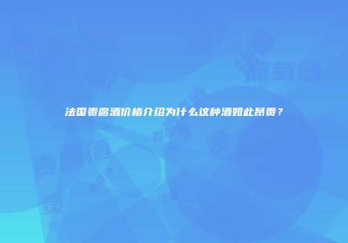 法国贵腐酒价格介绍为什么这种酒如此昂贵？