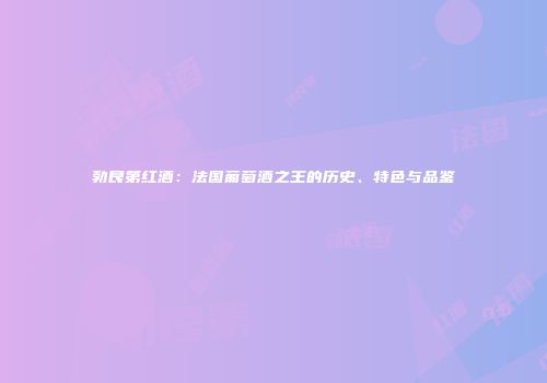 勃艮第红酒：法国葡萄酒之王的历史、特色与品鉴