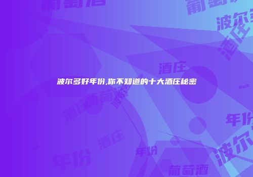 波尔多好年份,你不知道的十大酒庄秘密