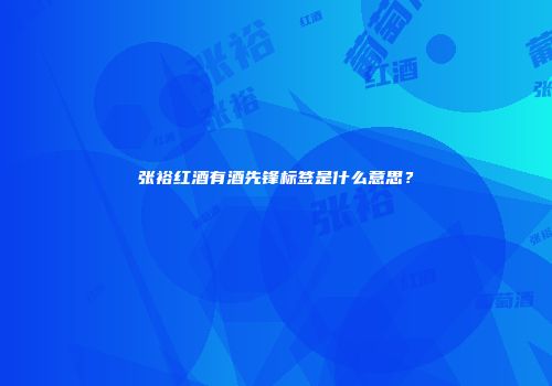 张裕红酒有酒先锋标签是什么意思？
