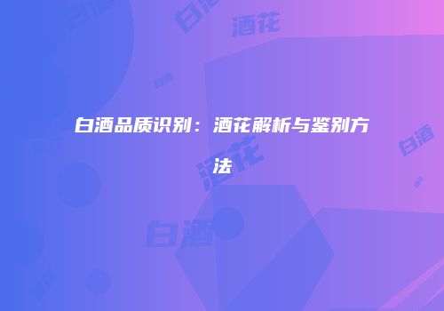 白酒品质识别：酒花解析与鉴别方法