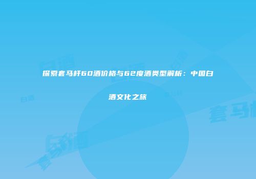 探索套马杆60酒价格与62度酒类型解析：中国白酒文化之旅