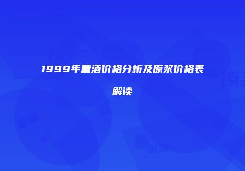 1999年董酒价格分析及原浆价格表解读