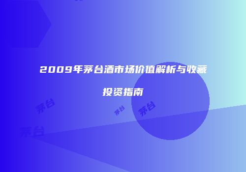 2009年茅台酒市场价值解析与收藏投资指南