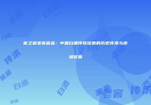 窖之道老窖藏品：中国白酒传统佳酿的历史传承与市场价值