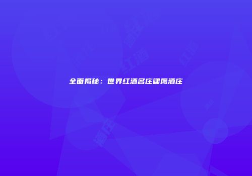 全面揭秘：世界红酒名庄啸鹰酒庄