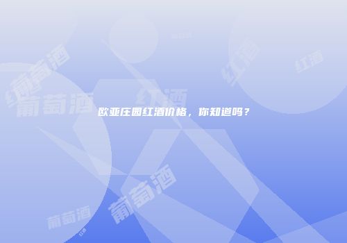 欧亚庄园红酒价格，你知道吗？