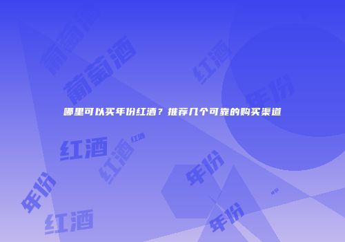 哪里可以买年份红酒？推荐几个可靠的购买渠道