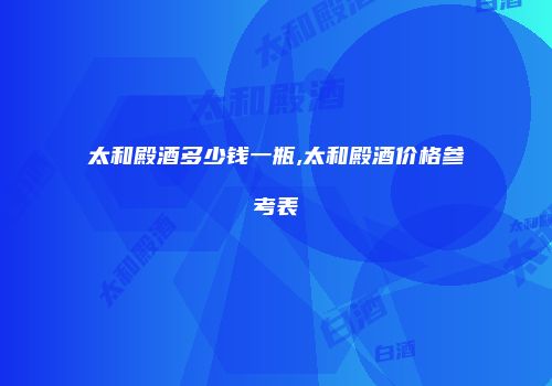 太和殿酒多少钱一瓶,太和殿酒价格参考表