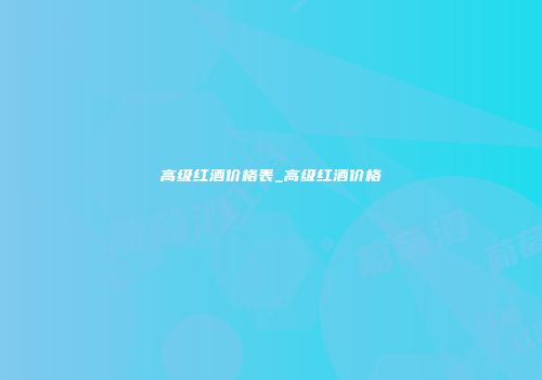 高级红酒价格表_高级红酒价格