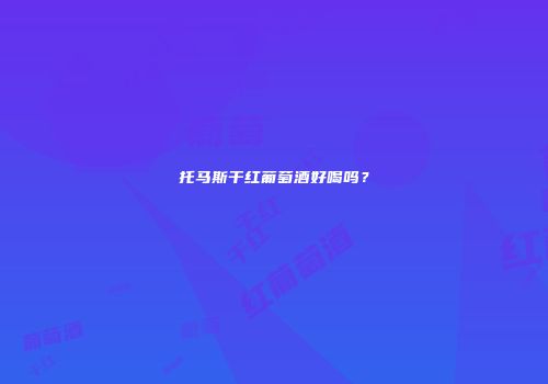 托马斯干红葡萄酒好喝吗？