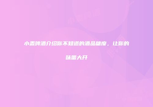 小麦啤酒介绍你不知道的酒品糖度，让你的味蕾大开