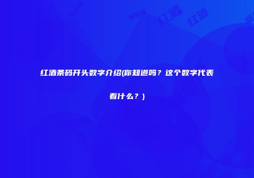 红酒条码开头数字介绍(你知道吗？这个数字代表着什么？)