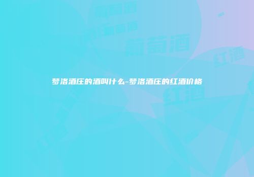 梦洛酒庄的酒叫什么-梦洛酒庄的红酒价格