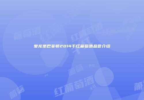 爱龙堡巴菲顿2014干红葡萄酒品尝介绍