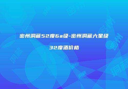 密州洞藏52度6a级-密州洞藏六星级32度酒价格