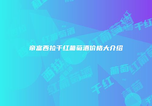 帝富西拉干红葡萄酒价格大介绍