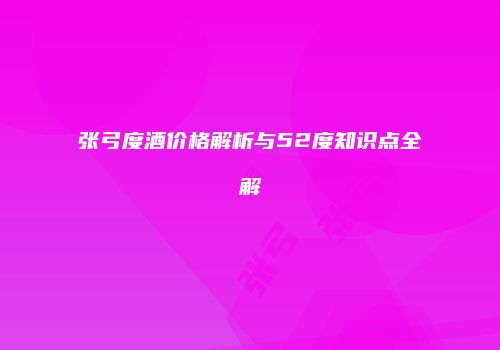 张弓度酒价格解析与52度知识点全解