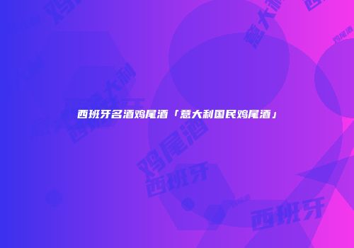 西班牙名酒鸡尾酒「意大利国民鸡尾酒」