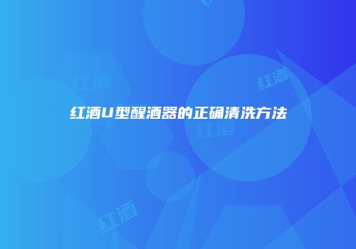 红酒U型醒酒器的正确清洗方法