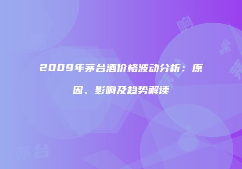 2009年茅台酒价格波动分析：原因、影响及趋势解读
