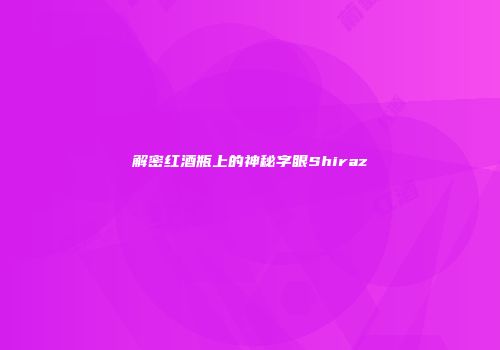 解密红酒瓶上的神秘字眼Shiraz