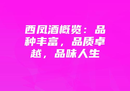 西凤酒概览：品种丰富，品质卓越，品味人生