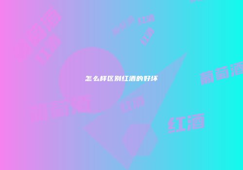 怎么样区别红酒的好坏