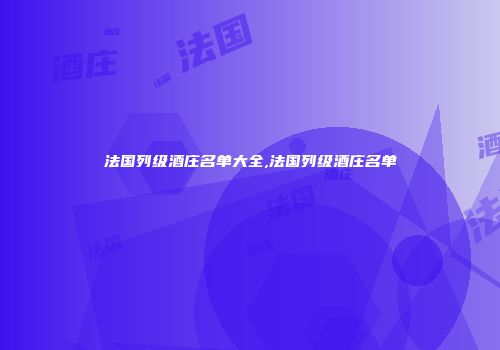 法国列级酒庄名单大全,法国列级酒庄名单