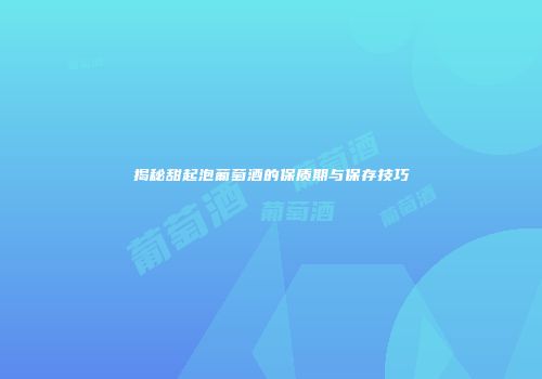 揭秘甜起泡葡萄酒的保质期与保存技巧