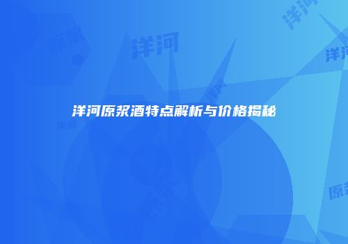 洋河原浆酒特点解析与价格揭秘