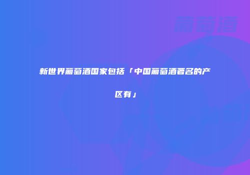 新世界葡萄酒国家包括「中国葡萄酒著名的产区有」